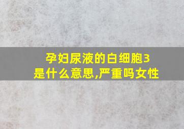 孕妇尿液的白细胞3 是什么意思,严重吗女性